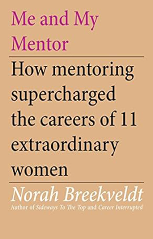 Me and My Mentor - How Mentoring Supercharged the Careers of 11 Extraordinary Women